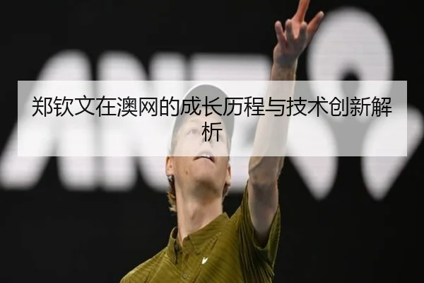 郑钦文在澳网的成长历程与技术创新解析
